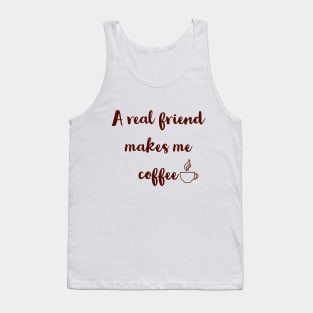 A real friend makes me coffee. Tank Top